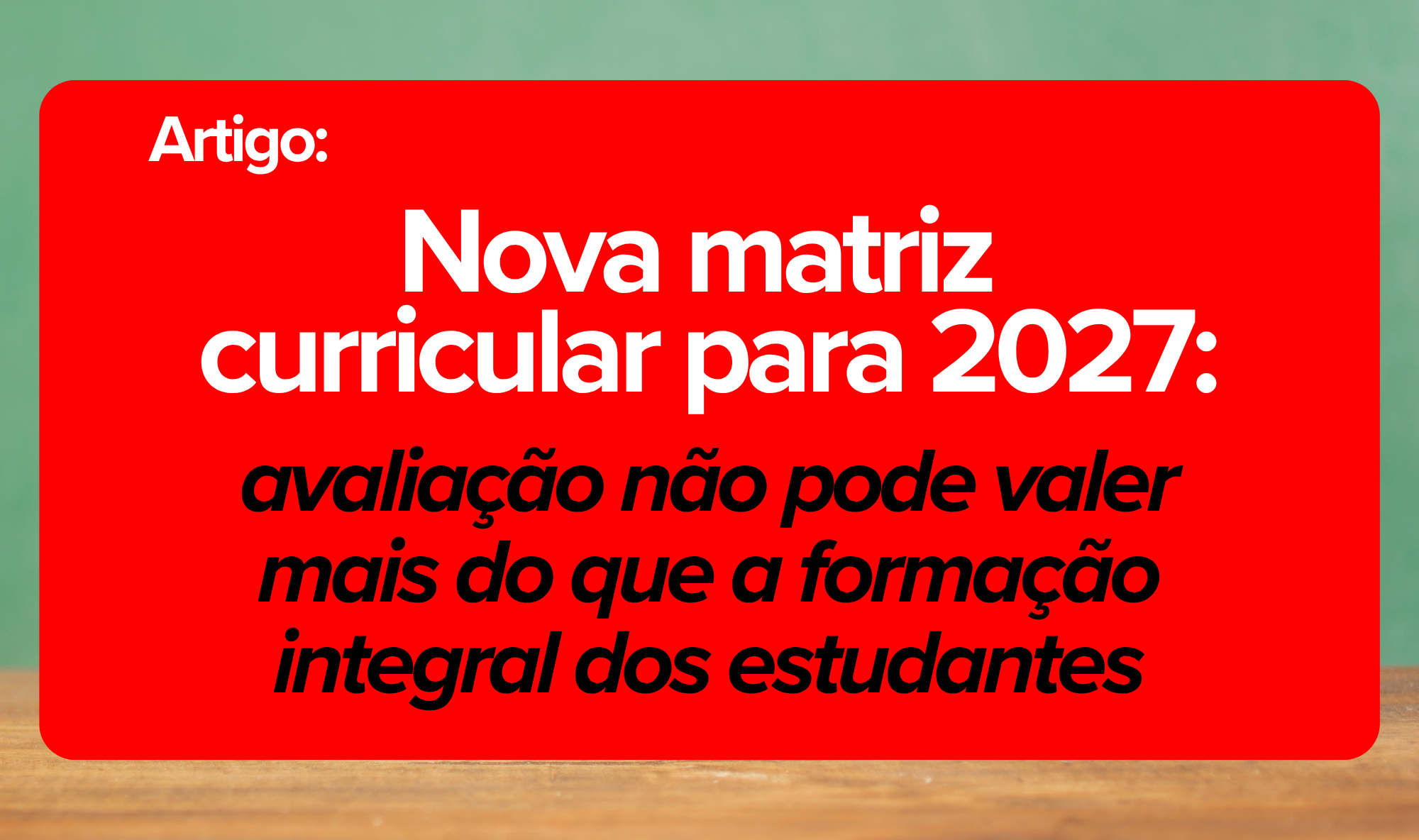 Nova matriz curricular para 2027: avaliação não pode valer mais do que a formação integral dos estudantes